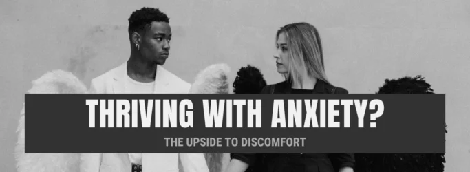 Thriving with Anxiety? The Upside to Discomfort